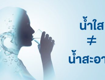 น้ำใสไม่เท่ากับน้ำสะอาด! เริ่มต้นสุขภาพดีจากน้ำดื่มสะอาดและคุณภาพดี